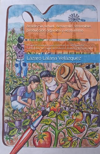 Academia virtual, desarrollo sostenible, producción orgánica y ecoturismo: Proyecto visionario para construir en una parcela sustentable, un lugar de creación plástica y turismo rural