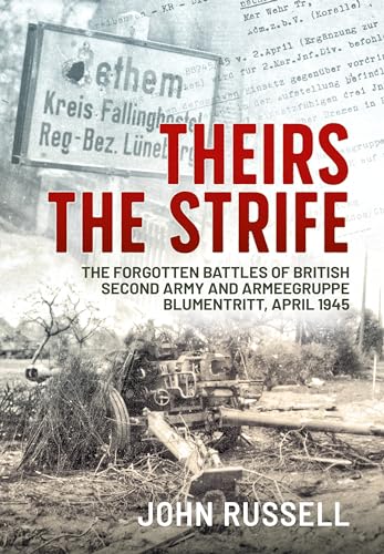 Theirs the Strife: The Forgotten Battles of British Second Army and Armeegruppe Blumentritt, April 1