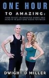 One Hour to Amazing: How to Get in Amazing Shape and Health in Just One Hour per Week
