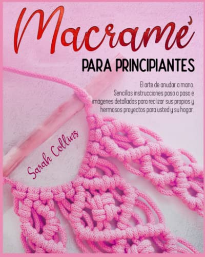 MACRAMÉ PARA PRINCIPIANTES: El arte de anudar a mano. Sencillas instrucciones paso a paso e imágenes detalladas para realizar sus propios y hermosos proyectos para usted y su hogar