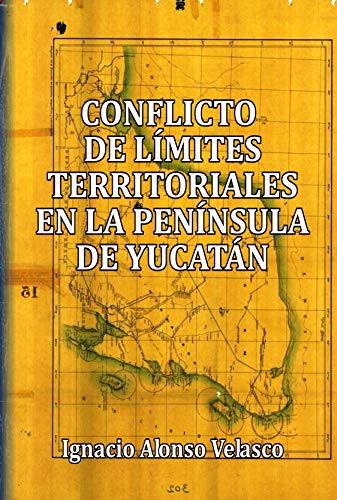 Conflicto de límites territoriales en la Península de Yucatán de [Ignacio Alonso Velasco, Carlos Barrachina Lisón]