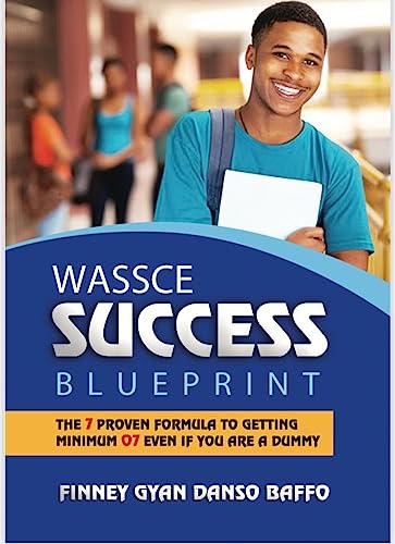 WASSCE SUCCESS BLUEPRINT: The seven proven formula to getting minimum 07 even if you are a dummy