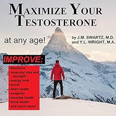 Maximize Your Testosterone at Any Age!: Improve Erections, Muscular Size, and Strength, Energy Level, Mood, Heart Health, Longevity, Prostate Health, Bone Health, and much more! cover art