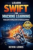 Learn Swift for Machine Learning: Simple guide to building models and deploying predictions (Next-Level Coding & Systems Mastery Series Book 2) (English Edition)