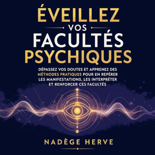 『&Eacute;veillez vos facult&eacute;s psychiques : D&eacute;passez vos doutes et apprenez des m&eacute;thodes pratiques pour e