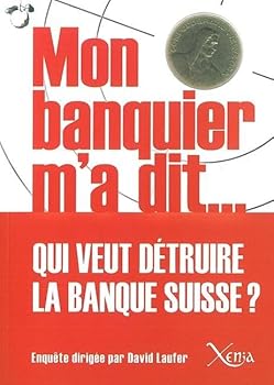 Mon Banquier M'A Dit: Qui Veut Detruire la Banque Suisse ?