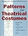 Patterns for Theatrical Costumes: Garments, Trims, and Accessories from Ancient Egypt to 1915