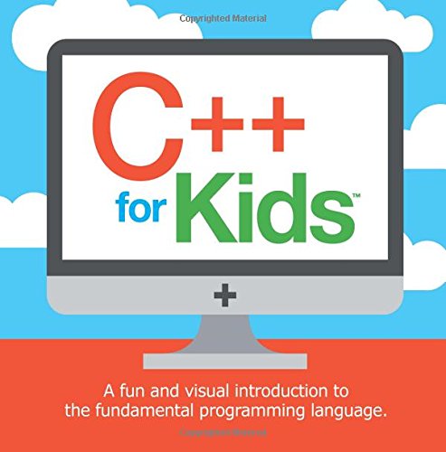C++ for Kids: A fun and visual introduction to the fundamental programming language. (Programming Fundamentals for Kids) (Volume 1)