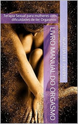 Livro Manual do Orgasmo: Terapia Sexual para mulheres com dificuldades de ter Orgasmos (Manual Prático)