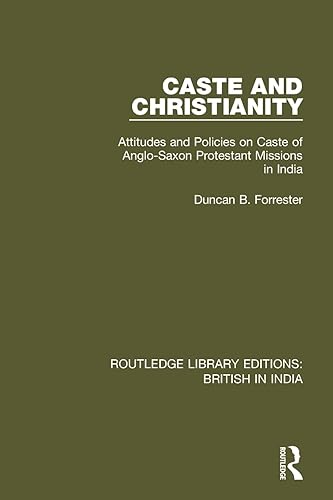 Caste and Christianity: Attitudes and Policies on Caste of Anglo-Saxon Protestant Missions in India (Routledge Library Editions: British in India)