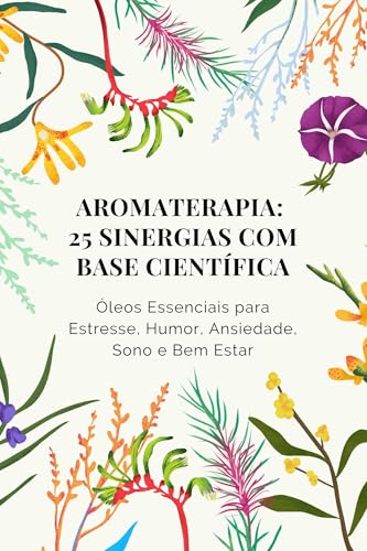 Aromaterapia: 25 Sinergias com Base Científica: Óleos Essenciais para Estresse, Humor, Ansiedade, Sono e Bem-Estar