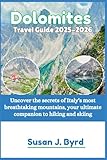Dolomites Travel Guide 2025-2026: Uncover the secrets of Italy's most breathtaking mountains, your ultimate companion to hiking and skiing (Byrd's Adventure Atlas)