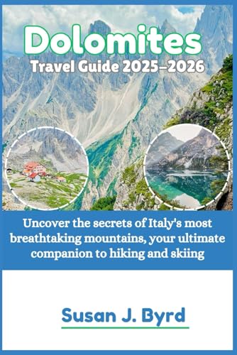 Dolomites Travel Guide 2025-2026: Uncover the secrets of Italy's most breathtaking mountains, your ultimate companion to hiking and skiing (Byrd's Adventure Atlas)