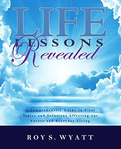 Life Lessons Revealed: A Comprehensive Guide to Vital Topics and Solutions Affecting our Future and Everyday Living