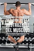 Programma Di Allenamento Di 30 Giorni Per La Costruzione del Muscolo: La Soluzione Per Aumentare La Massa Muscolare Per Culturisti, Atleti E Persone Che Semplicemente Vogliono Avere Un Corpo Migliore 1519368895 Book Cover