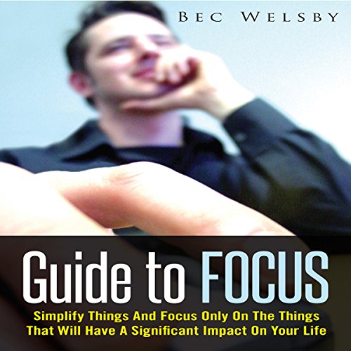 Guide to Focus Simplify Things and Focus Only on the