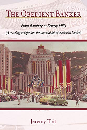 The Obedient Banker: From Bombay to Beverly Hills (a Revealing Insight Into the Unusual Life of a Colonial Banker)