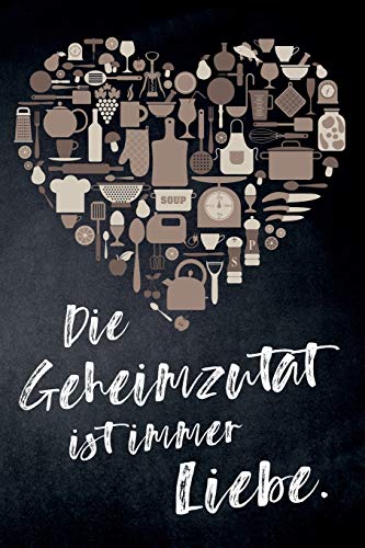 Die Geheimzutat ist immer Liebe.: leeres DIY Kochbuch und Rezeptbuch für Hobbyköche mit Liebe zum Kochen, zum Selberschreiben für die tollsten Rezepte zum Sammeln und Verschenken (German Edition)