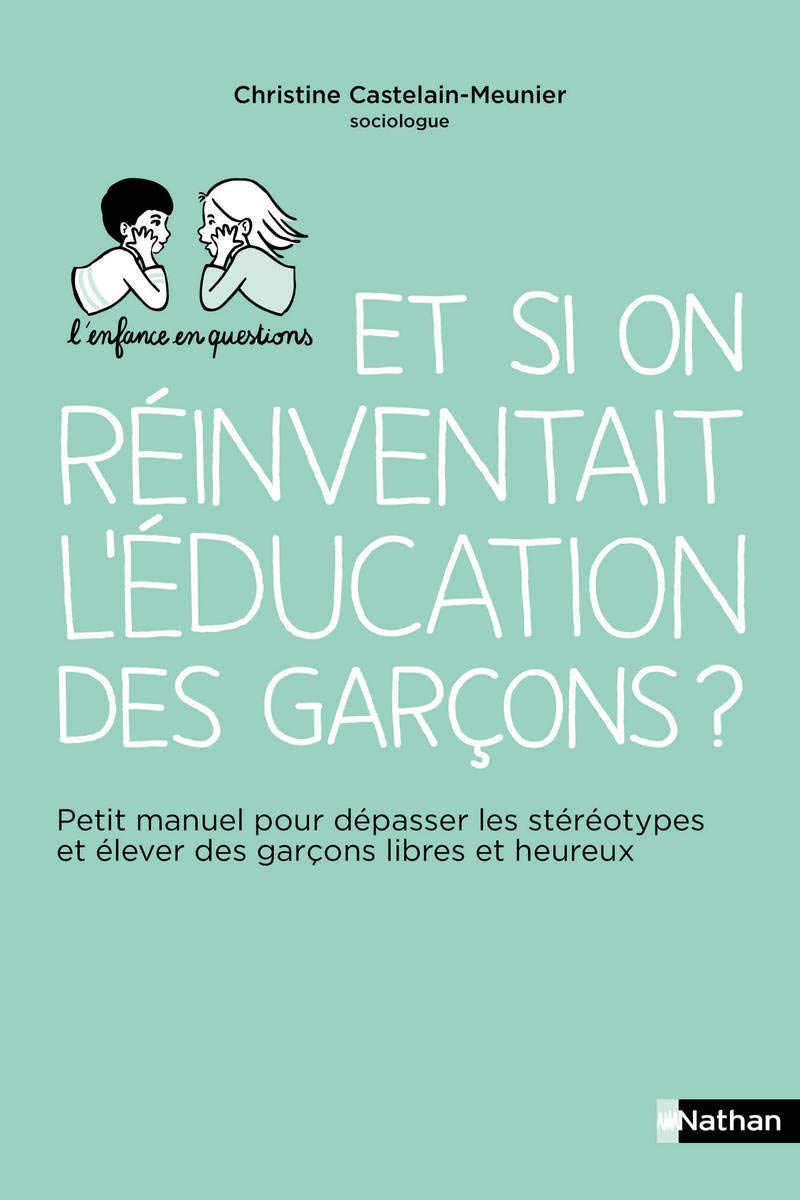 Et si on réinventait l'éducation des garçons ? - Petit manuel pour dépasser les stéréotypes et éleve: Petit manuel pour dépasser les stéréotypes et élever des garçons libres et heureux