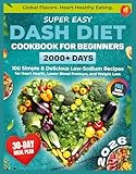 Super Easy DASH Diet Cookbook for Beginners: 2000+ Days of Heart-Healthy Eating with 100 Simple & Delicious Low-Sodium Recipes and a 30-Day Plan to Lose ... Cuisine (Healthy Food Cookbooks Every Day)