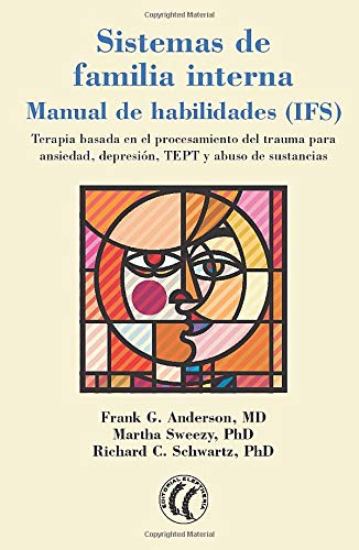 Sistemas de familia interna, Manual de habilidades (IFS): Terapia basada en el procesamiento del trauma para ansiedad, depresión, TEPT y abuso de sustancias. (SIN COLECCION)