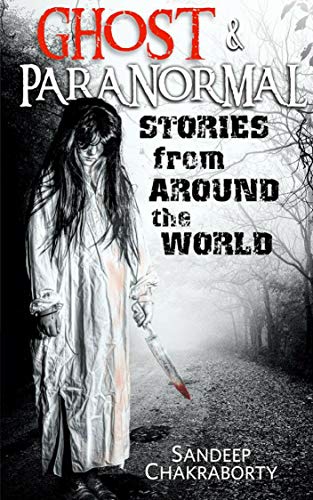 Amazon Com Ghost Paranormal Stories From Around The World True Paranormal Hauntings True Scary Stories Short Ghost Stories Haunted House Evil Spirits Occult Stories Real Ghost Stories Ebook Chakraborty Sandeep Kindle Store
