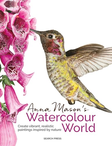 Anna Mason's Watercolour World: Create vibrant, realistic paintings inspired by nature