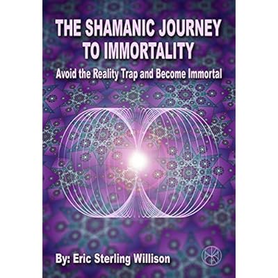 The Shamanic Journey to Immortality: Avoid the Reality Trap and Become Immortal