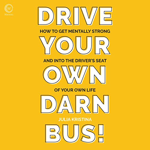Drive Your Own Darn Bus!: How to Get Mentally Strong and Into the Driver's Seat of Your Life