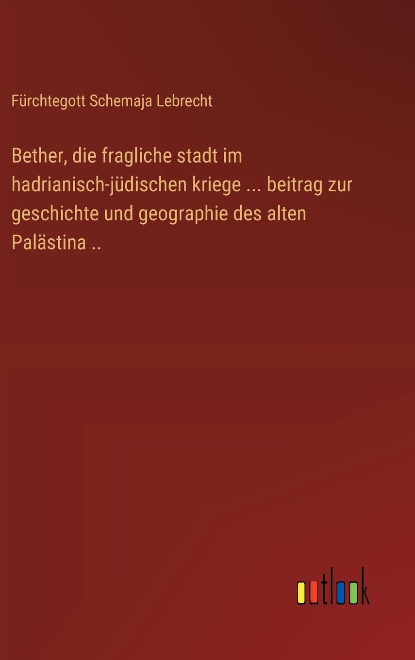 Bether, die fragliche stadt im hadrianisch-jüdischen kriege ... beitrag zur geschichte und geographie des alten Palästina ..