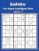 Sudoku For Super Intelligent Men BOOK 5: For The Sudoku Lover These Are Brand New Extremely Difficult Sudoku Puzzles. Warning Very Difficult 165354516X Book Cover