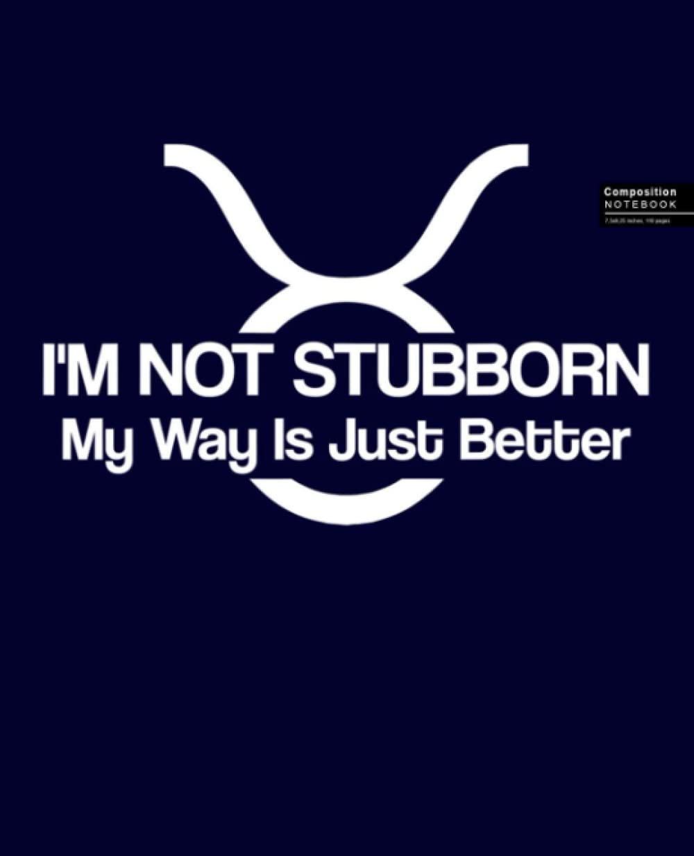 Taurus - I'm Not Stubborn Composition Notebook: Taurus Notebook, Gift for Who Born In April And May. 7.5”x9.25” Wide Blank Lined Workbook for Teens ... for Home School College for Writing Notes