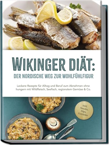 Wikinger Diät: Der nordische Weg zur Wohlfühlfigur - Leckere Rezepte für Alltag und Beruf zum Abnehmen ohne hungern mit Wildfleisch, Seefisch, regionalem Gemüse & Co. - inkl. Snacks, Dips, Getränke