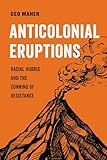 Anticolonial Eruptions: Racial Hubris and the Cunning of Resistance (American Studies Now: Critical Histories of the Present) (Volume 15)