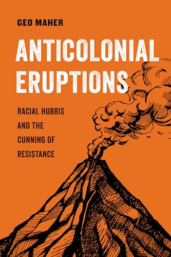 Anticolonial Eruptions: Racial Hubris and the Cunning of Resistance (American Studies Now: Critical Histories of the Present) (Volume 15)