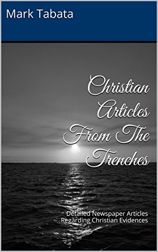 Christian Articles From The Trenches: Detailed Newspaper Articles Regarding Christian Evidences by [Mark Tabata]