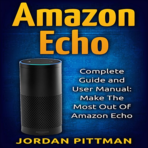 Amazon Echo Complete User Manual and Guide Make the Most out of Amazon Echo (Audible Audio