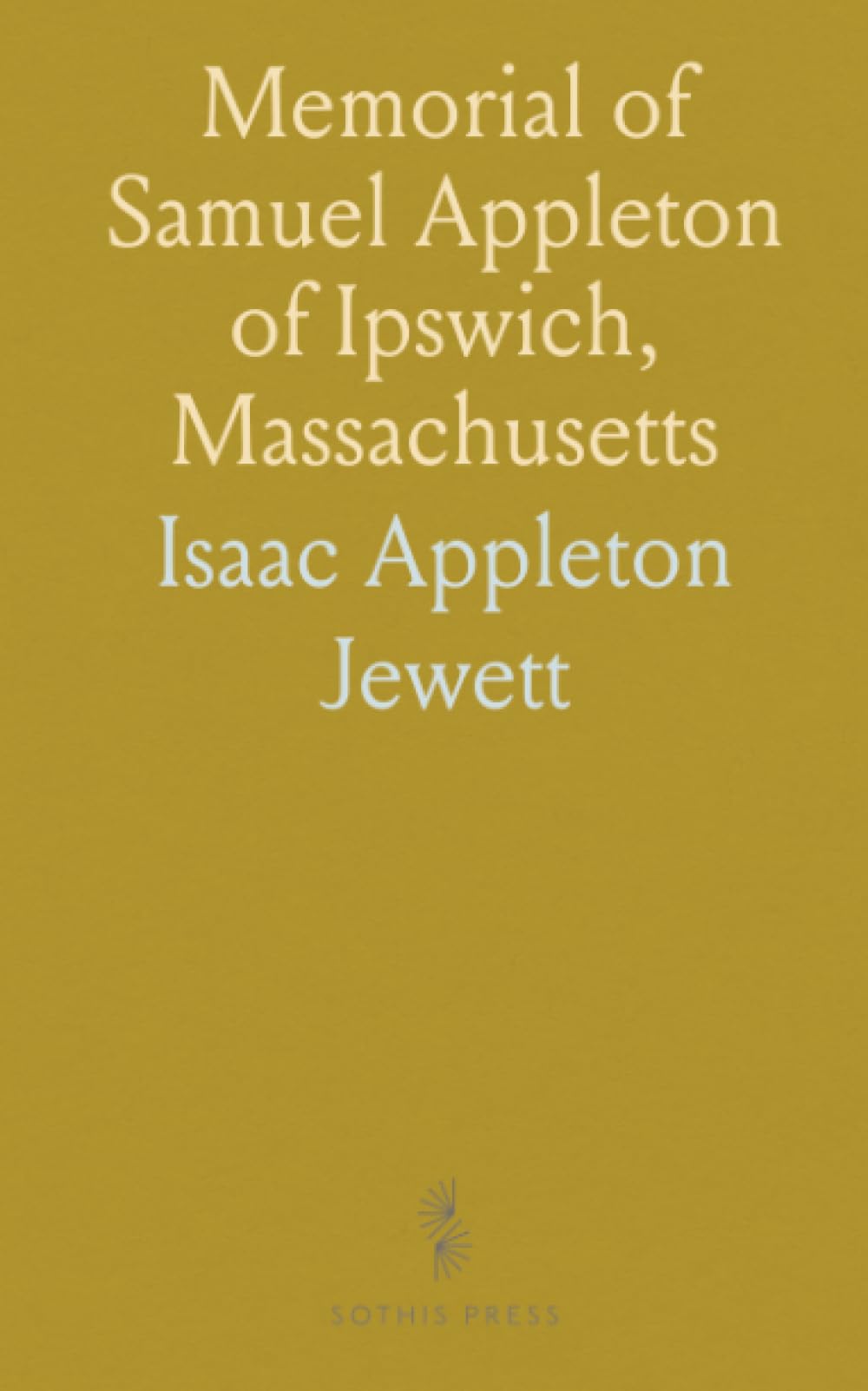 Memorial of Samuel Appleton of Ipswich, Massachusetts: With Genealogical Notices of Some of His Descendants