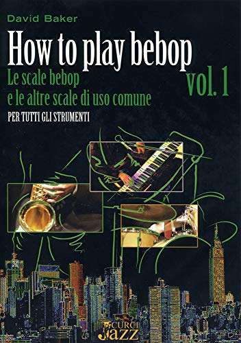  How to play bebop Volume 1 Le scale bebop e le altre scale di uso comune. Edizione in italiano