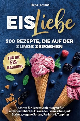 Eisliebe: 200 Rezepte, die auf der Zunge zergehen: Schritt-für-Schritt-Anleitungen für unwiderstehliches Eis aus der Eismaschine, inkl. Sorbets, vegane Sorten, Parfaits & Toppings Eisliebe: 200 Rezepte, die auf der Zunge zergehen: Schritt-für-Schritt-Anleitungen für unwiderstehliches Eis aus der Eismaschine, inkl. Sorbets, vegane Sorten, Parfaits & Toppings