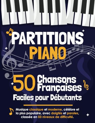 50 Partitions Piano Chansons Françaises Faciles pour Débutants: Musique Classiques et Modernes avec Doigtés et Paroles, Classées en 3 Niveaux de Difficulté