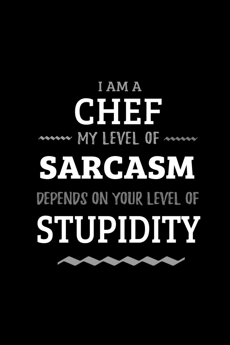 Chef - My Level of Sarcasm Depends On Your Level of Stupidity: Blank Lined Funny Chef Journal Notebook Diary as a Perfect Gag Birthday,Appreciation ... Gift for friends, coworkers and family.