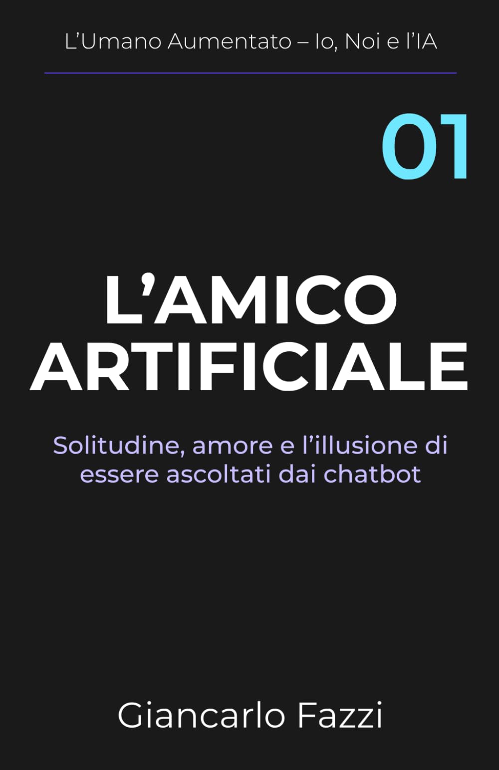 L'amico artificiale: Solitudine, amore e l'illusione di essere ascoltati dai chatbot: 1 (L’Umano Aumentato – Io, Noi e l’IA)