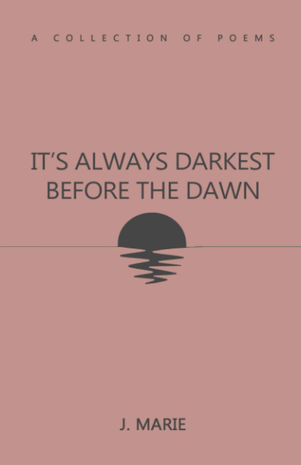 It's Always Darkest Before The Dawn: "A Collection of Poems"