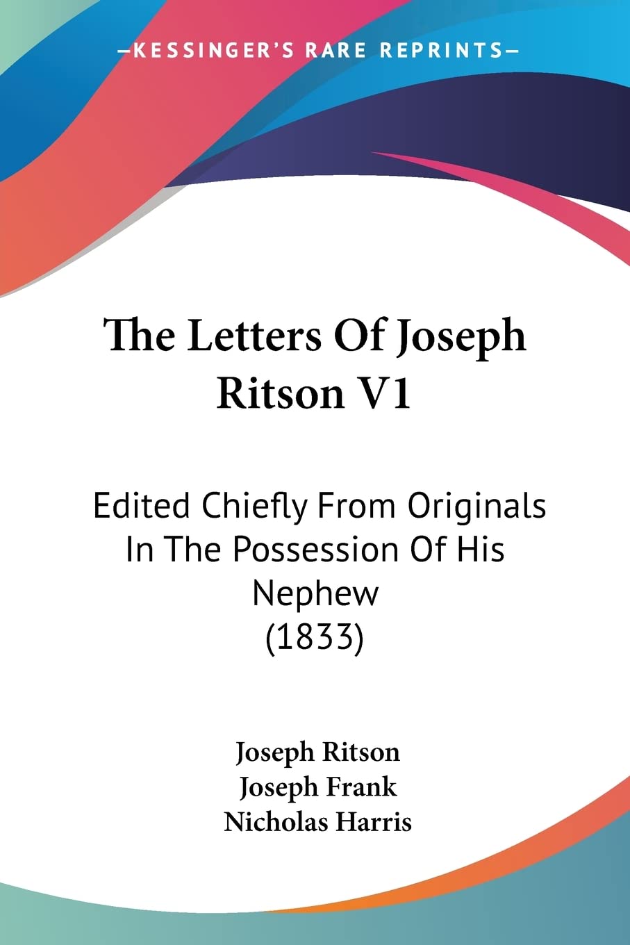 The Letters of Joseph Ritson: Edited Chiefly from Originals in the Possession of His Nephew: Edited Chiefly From Originals In The Possession Of His Nephew (1833)