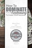 How to Dominate Your Fundraising to Create Your Success (Not Your Father's Charity Book Series) (Volume 4) 0692628681 Book Cover
