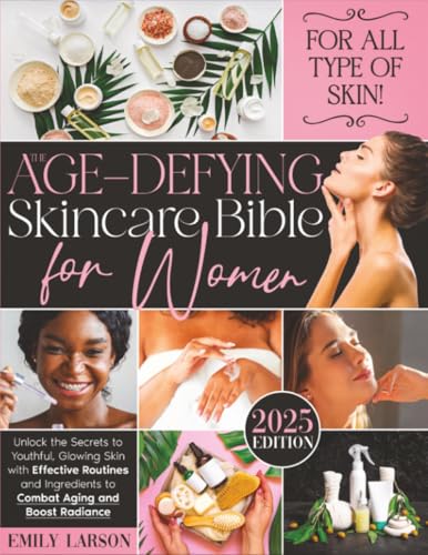 The Age-Defying Skincare Bible for Women: Unlock the Secrets to Youthful, Glowing Skin with Effective Routines and Ingredients to Combat Aging and Boost Radiance