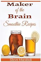Maker Of the Brain Smoothies: 50 Brain Healthy and Green Smoothie Recipes Everyone can use to Boost Brain Power, Lose Belly Fat and Live Healthy! 1512377279 Book Cover
