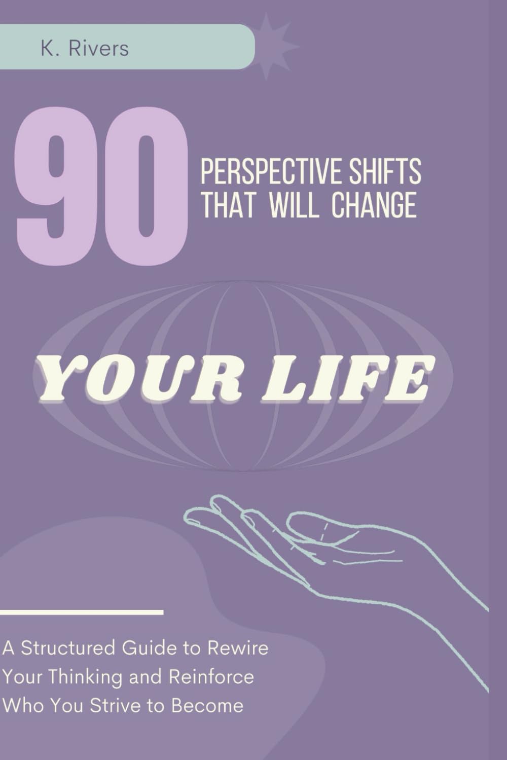 90 Perspective Shifts That Will Change Your life: A Structured Guide to Rewire Your Thinking and Reinforce Who You Strive to Become