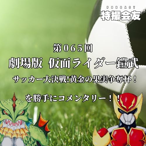 第065回 『劇場版 仮面ライダー鎧武 サッカー大決戦!黄金の果実争奪杯!』を勝手にコメンタリー！！